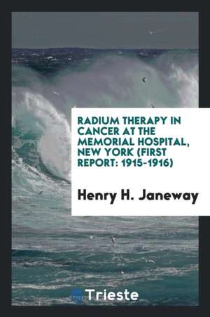 Radium Therapy in Cancer at the Memorial Hospital, New York (First Report: 1915-1916) de Henry H. Janeway