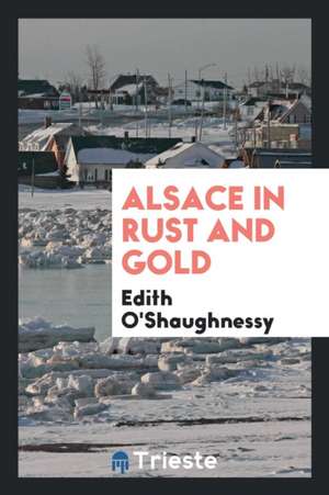 Alsace in Rust and Gold de Edith O'Shaughnessy