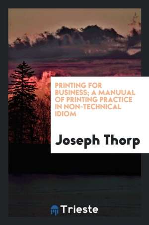 Printing for Business; A Manuual of Printing Practice in Non-Technical Idiom de Joseph Thorp