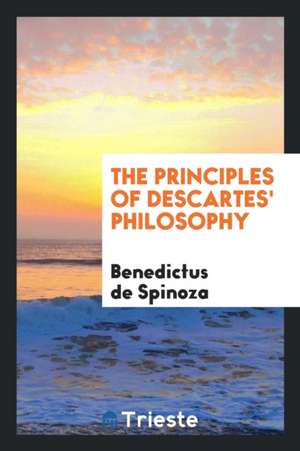 The Principles of Descartes' Philosophy de Benedictus De Spinoza