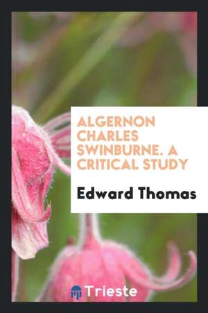 Algernon Charles Swinburne. a Critical Study de Edward Thomas