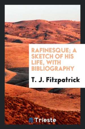 Rafinesque; A Sketch of His Life, with Bibliography de T. J. Fitzpatrick