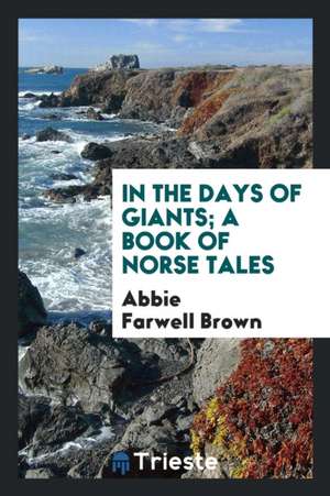 In the Days of Giants; A Book of Norse Tales de Abbie Farwell Brown