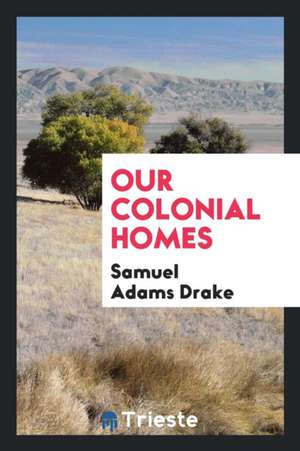 Our Colonial Homes de Samuel Adams Drake