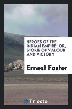 Heroes of the Indian Empire; Or, Storie of Valour and Victory de Ernest Foster