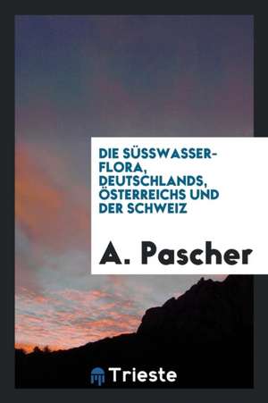 Die Süsswasser-Flora, Deutschlands, Österreichs Und Der Schweiz de A. Pascher