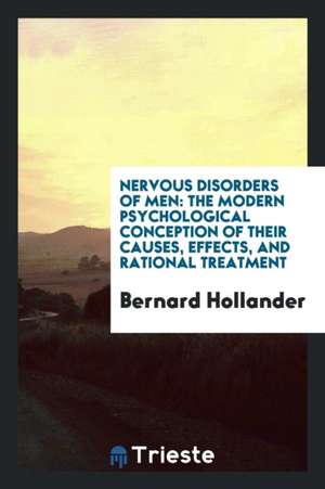 Nervous Disorders of Men: The Modern Psychological Conception of Their Causes, Effects, and Rational Treatment de Bernard Hollander