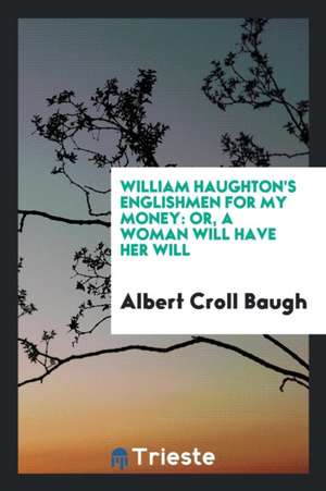 William Haughton's Englishmen for My Money: Or, a Woman Will Have Her Will de William Haughton