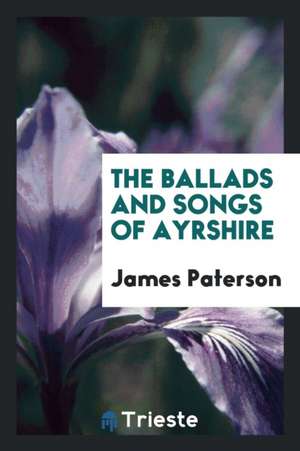 The Ballads and Songs of Ayrshire de James Paterson