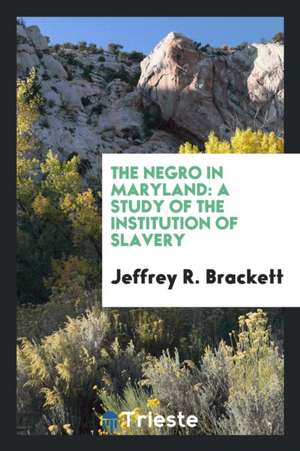 The Negro in Maryland: A Study of the Institution of Slavery de Jeffrey R. Brackett