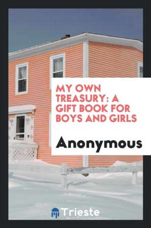 My Own Treasury: A Gift Book for Boys and Girls de Anonymous