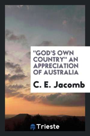 God's Own Country, an Appreciation of Australia de C. E. Jacomb