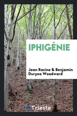 Iphigénie. Edited by Benjamin Duryea Woodward de J. Racine