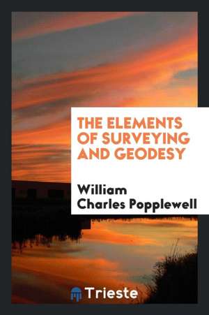 The Elements of Surveying and Geodesy de William Charles Popplewell