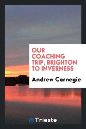 Our Coaching Trip, Brighton to Inverness de Andrew Carnegie