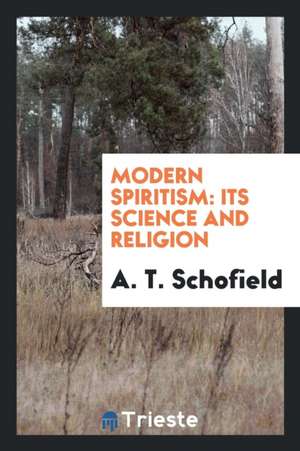 Modern Spiritism: Its Science and Religion de A. T. Schofield