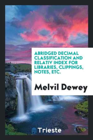 Abridged Decimal Classification and Relativ Index for Libraries, Clippings, Notes, Etc de Melvil Dewey