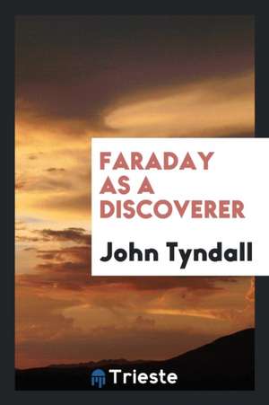 Faraday as a Discoverer de John Tyndall