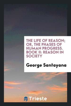 The Life of Reason; Or, the Phases of Human Progress. Book II: Reason in Society de George Santayana