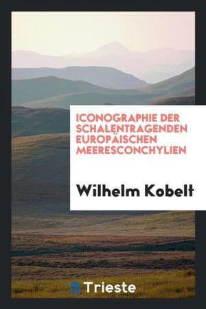 Iconographie Der Schalentragenden Europäischen Meeresconchylien de Wilhelm Kobelt