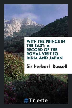 With the Prince in the East; A Record of the Royal Visit to India and Japan de Sir Herbert Russell