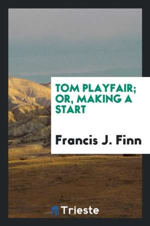 Tom Playfair; Or, Making a Start de Francis J. Finn