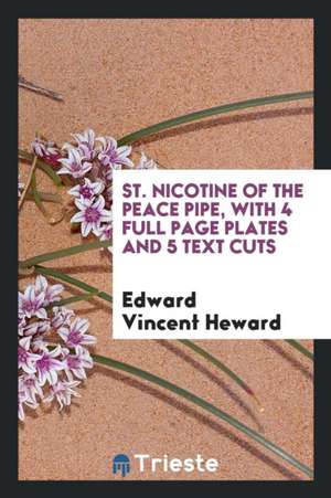 St. Nicotine of the Peace Pipe, with 4 Full Page Plates and 5 Text Cuts de Edward Vincent Heward