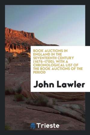 Book Auctions in England in the Seventeenth Century (1676-1700); With a Chronological List of the Book Auctions of the Period de John Lawler