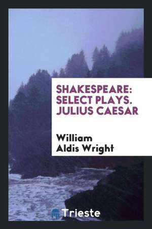 Shakespeare: Select Plays. Julius Caesar de William Aldis Wright