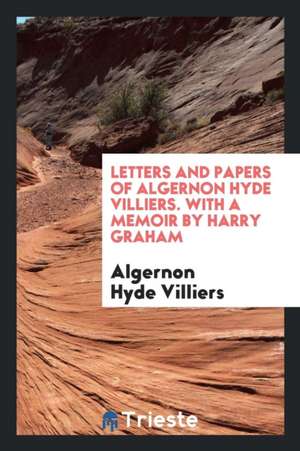 Letters and Papers of Algernon Hyde Villiers. with a Memoir by Harry Graham de Algernon Hyde Villiers