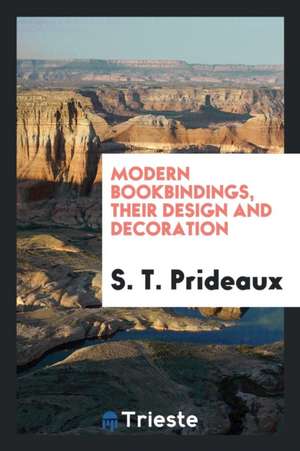 Modern Bookbindings, Their Design and Decoration de S. T. Prideaux