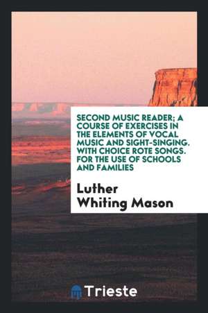 Second Music Reader; A Course of Exercises in the Elements of Vocal Music and Sight-Singing. with Choice Rote Songs. for the Use of Schools and Famili de Luther Whiting Mason