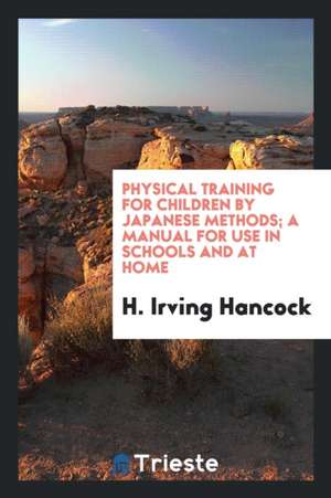 Physical Training for Children by Japanese Methods; A Manual for Use in Schools and at Home de H. Irving Hancock