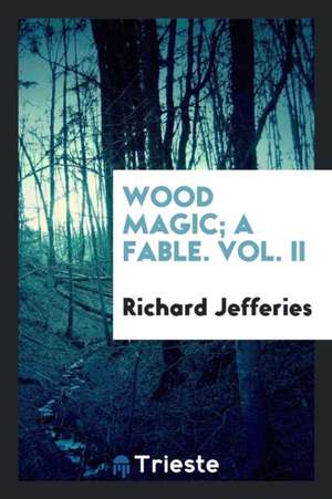 Wood Magic; A Fable. Vol. II de Richard Jefferies