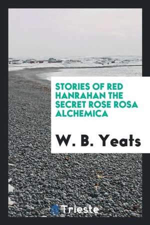 Stories of Red Hanrahan, the Secret Rose, Rosa Alchemica de William B. Yeats