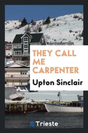 They Call Me Carpenter de Upton Sinclair