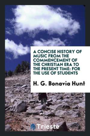 A Concise History of Music from the Commencement of the Christian Era to the Present Time: For the Use of Students de H. G. Bonavia Hunt