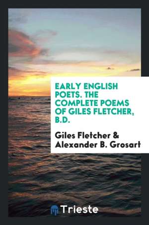 Early English Poets. the Complete Poems of Giles Fletcher, B.D. de Giles Fletcher