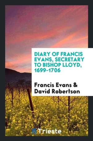 Diary of Francis Evans, Secretary to Bishop Lloyd, 1699-1706 de Francis Evans