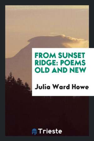 From Sunset Ridge: Poems Old and New de Julia Ward Howe