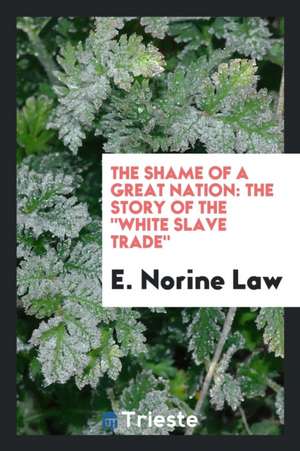 The Shame of a Great Nation: The Story of the White Slave Trade de E. Norine Law