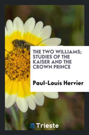 The Two Williams; Studies of the Kaiser and the Crown Prince de Paul-Louis Hervier