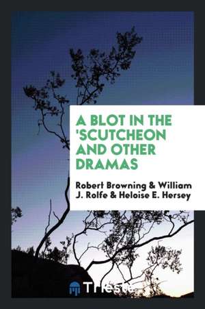 A Blot in the 'scutcheon and Other Dramas de Robert Browning