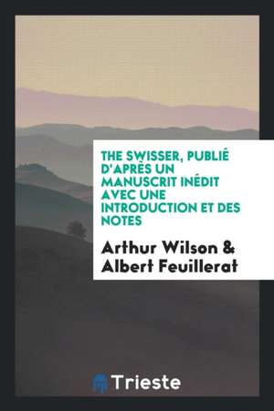 The Swisser, Publié d'Après Un Manuscrit Inédit Avec Une Introduction Et Des Notes de Arthur Wilson