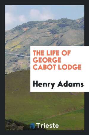 The Life of George Cabot Lodge de Henry Adams