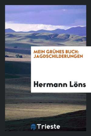 Mein Grünes Buch: Jagdschilderungen de Hermann Lons