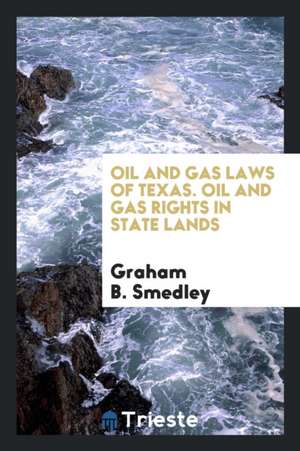 Oil and Gas Laws of Texas. Oil and Gas Rights in State Lands de Graham B. Smedley