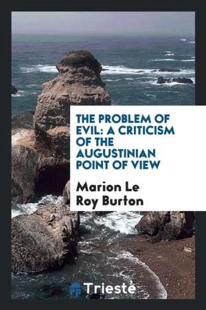 The Problem of Evil: A Criticism of the Augustinian Point of View de Marion Le Roy Burton