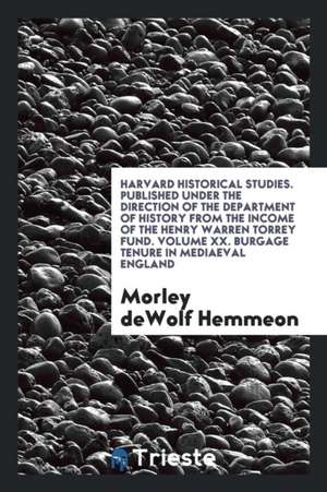 Harvard Historical Studies. Published Under the Direction of the Department of History from the Income of the Henry Warren Torrey Fund. Volume XX. Bur de Morley Dewolf Hemmeon