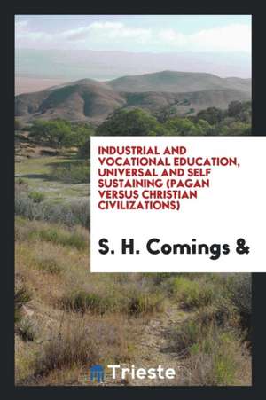 Industrial and Vocational Education, Universal and Self Sustaining (Pagan Versus Christian Civilizations) de S. H. Comings